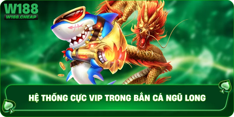 Hệ thống cực VIP trong bắn cá ngũ long